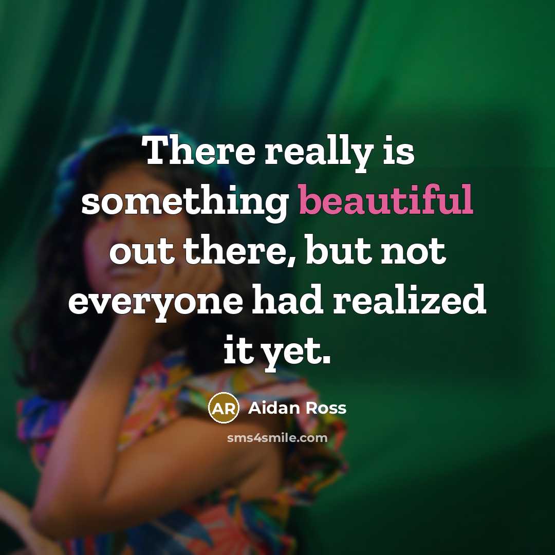 “There really is something beautiful out there, but not everyone…” quote by Aidan Ross
