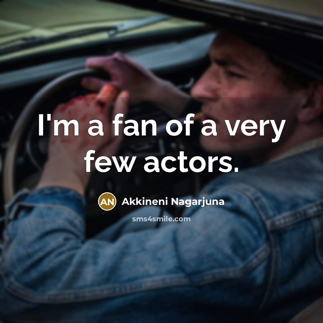 “I'm a fan of a very few actors.…” quote by Akkineni Nagarjuna