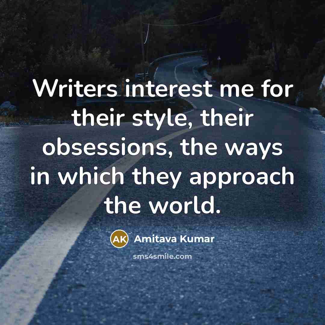 “Writers interest me for their style, their obsessions, the ways…” quote by Amitava Kumar