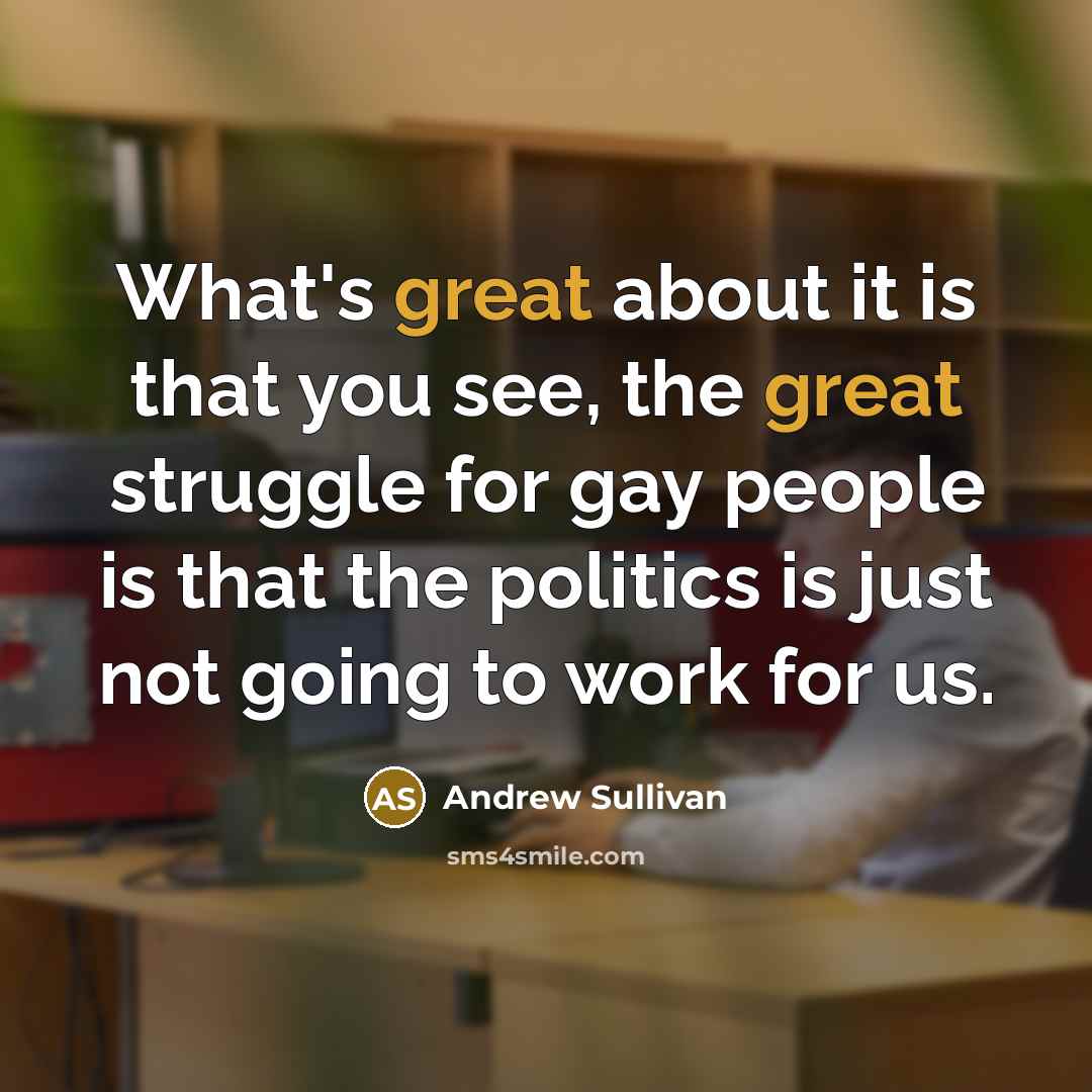“What's great about it is that you see, the great…” quote by Andrew Sullivan