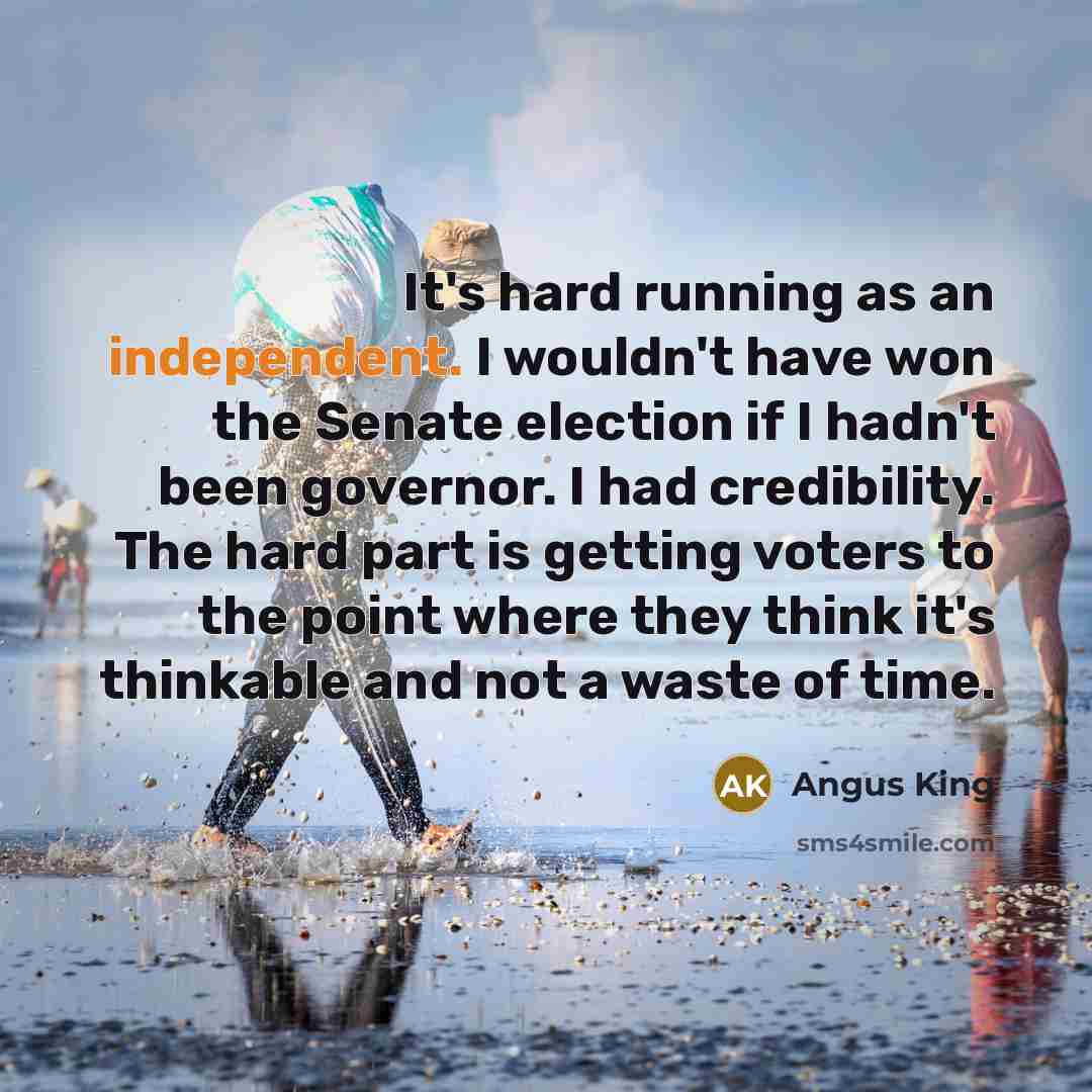 “It's hard running as an independent. I wouldn't have won…” quote by Angus King