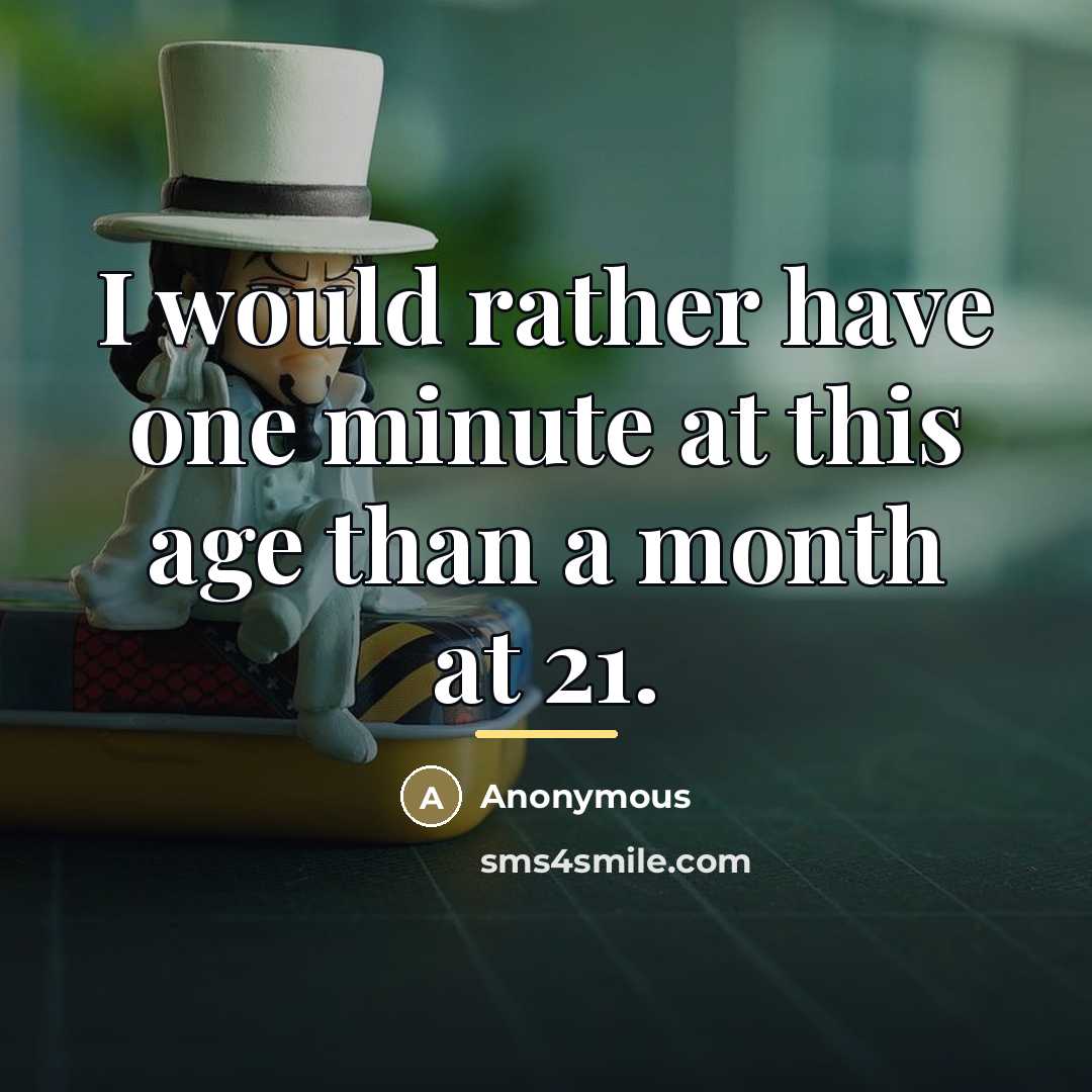 “I would rather have one minute at this age than…” quote by Anonymous