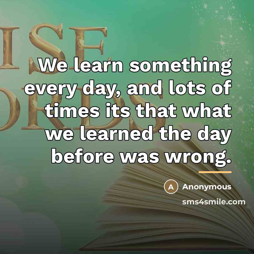 “We learn something every day, and lots of times its…” quote by Anonymous