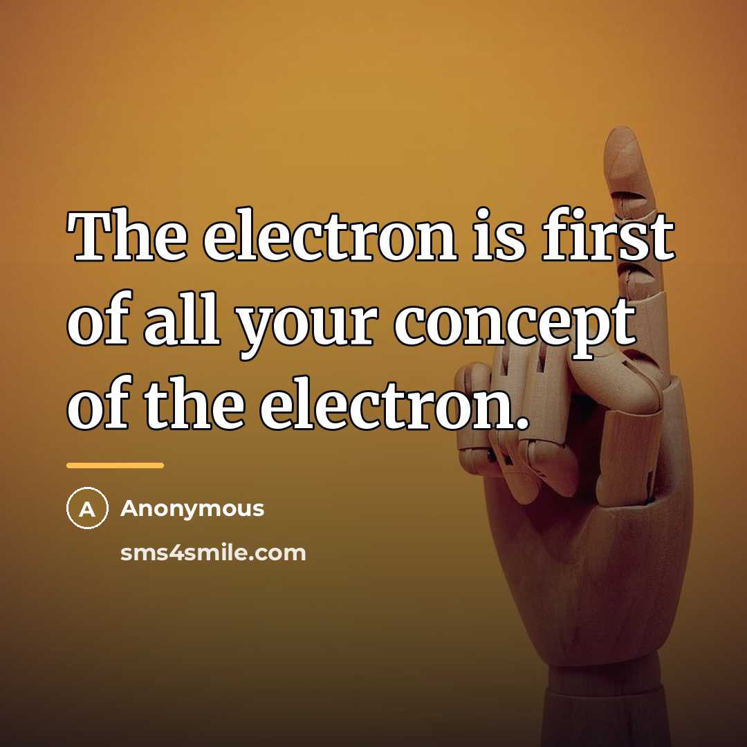 “The electron is first of all your concept of the…” quote by Anonymous