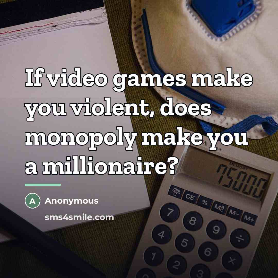 “If video games make you violent, does monopoly make you…” quote by Anonymous