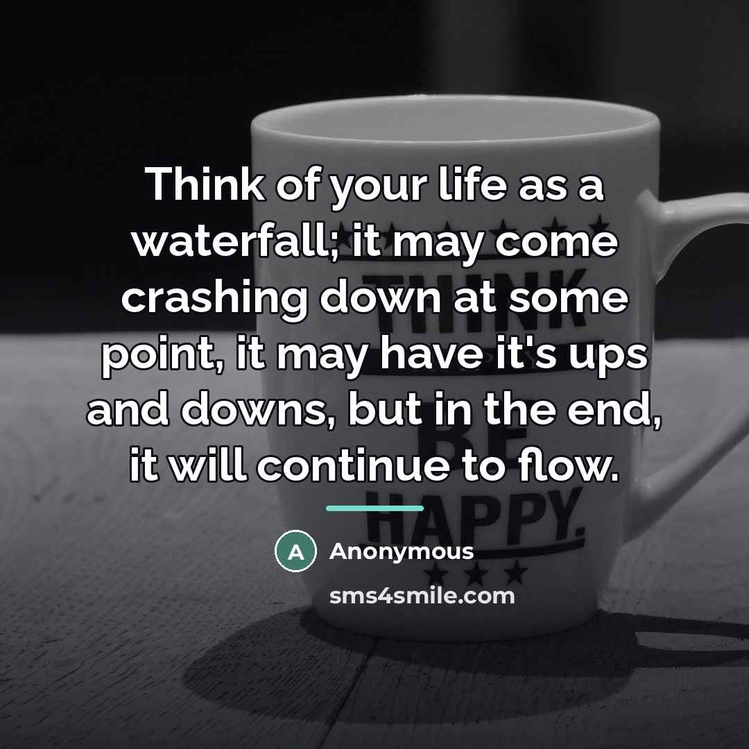 “Think of your life as a waterfall; it may come…” quote by Anonymous