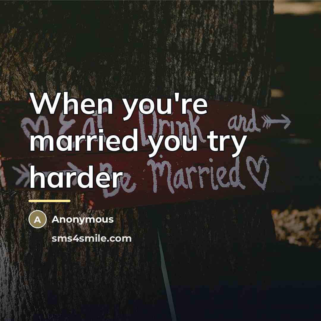 “When you're married you try harder…” quote by Anonymous