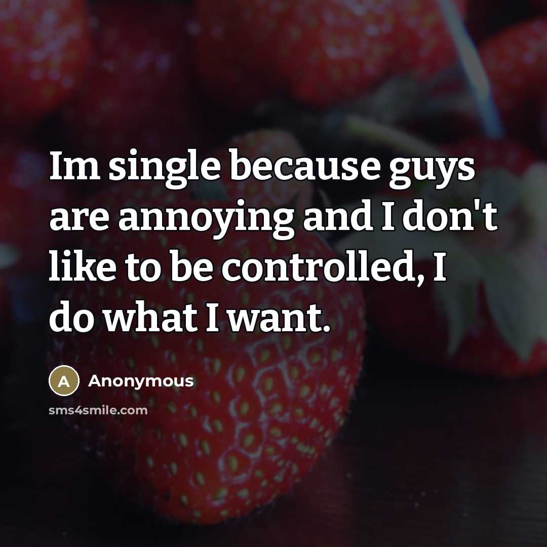 “Im single because guys are annoying and I don't like to be controlled, I do what I want.” quote by Anonymous