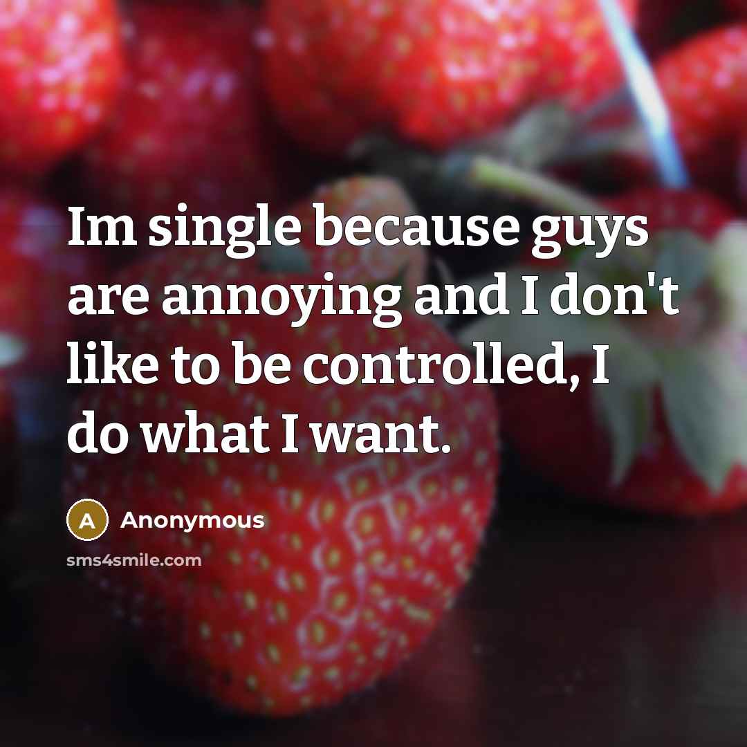 “Im single because guys are annoying and I don't like to be controlled, I do what I want.” quote by Anonymous