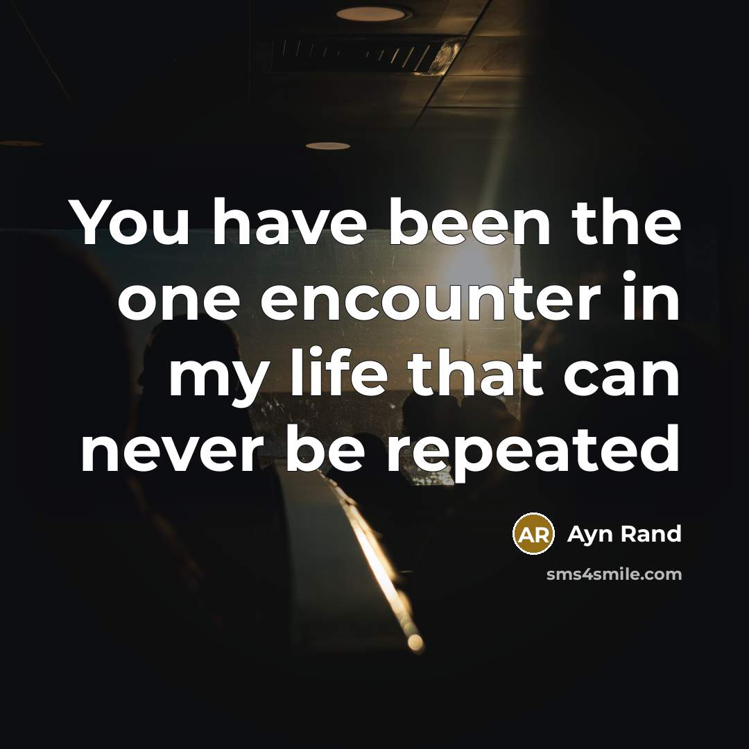“You have been the one encounter in my life that can never be repeated” quote by Ayn Rand