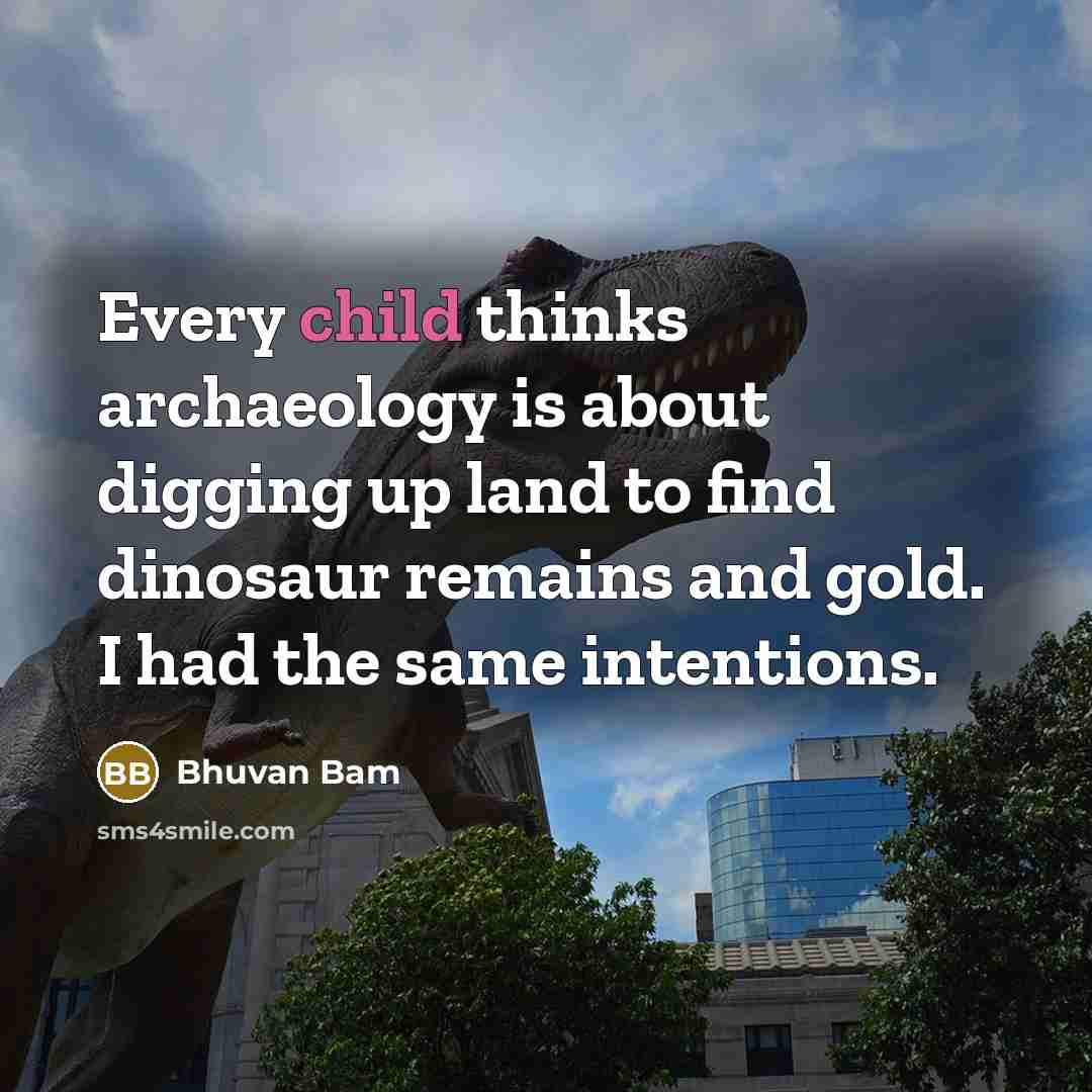 “Every child thinks archaeology is about digging up land to find dinosaur remains and gold. I had the same intentions.” quote by Bhuvan Bam