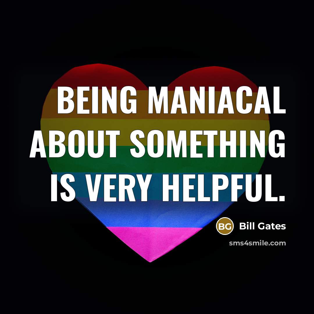 “Being maniacal about something is very helpful.…” quote by Bill Gates