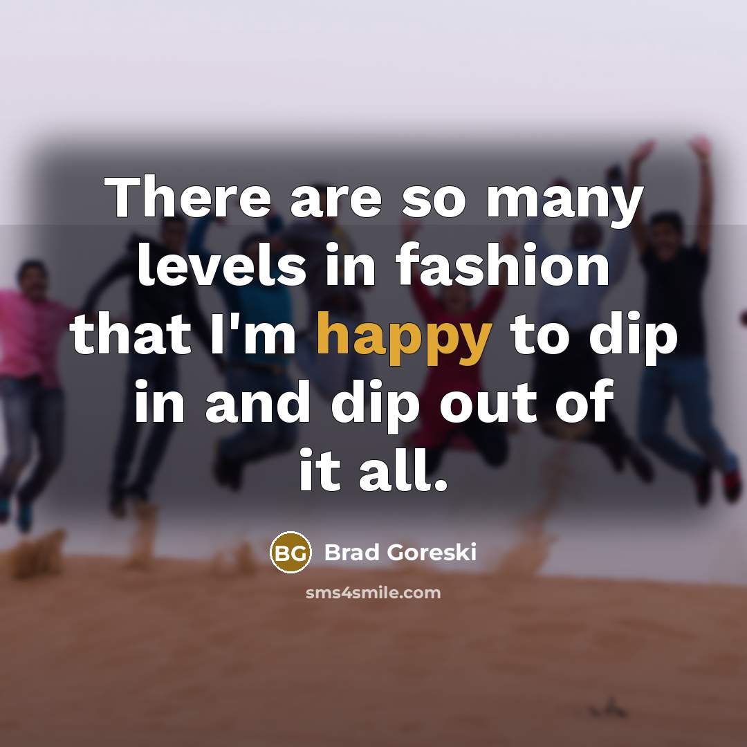 “There are so many levels in fashion that I'm happy…” quote by Brad Goreski