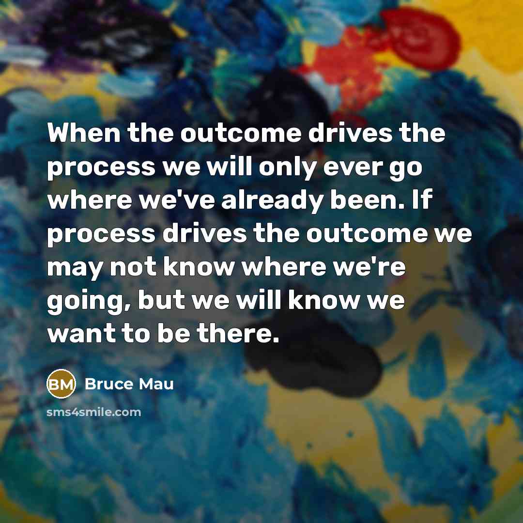 “When the outcome drives the process we will only ever…” quote by Bruce Mau