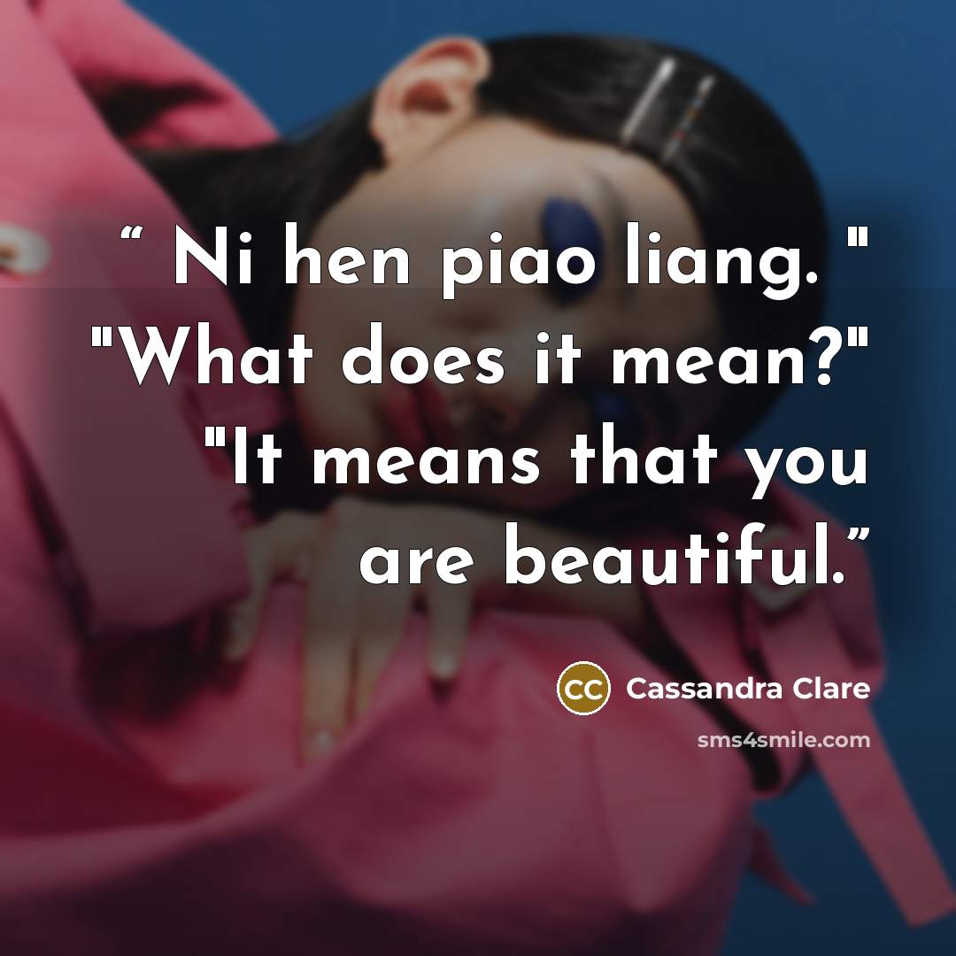 “Ni hen piao liang. " "What does it mean?" "It means that you are beautiful.” quote by Cassandra Clare