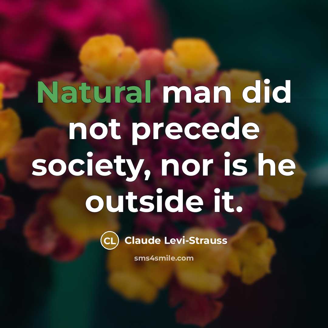 “Natural man did not precede society, nor is he outside…” quote by Claude Levi-Strauss