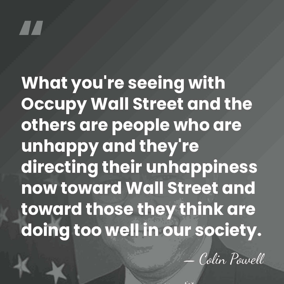 What you're seeing with Occupy Wall Street and the others are people&hellip; - Colin Powell