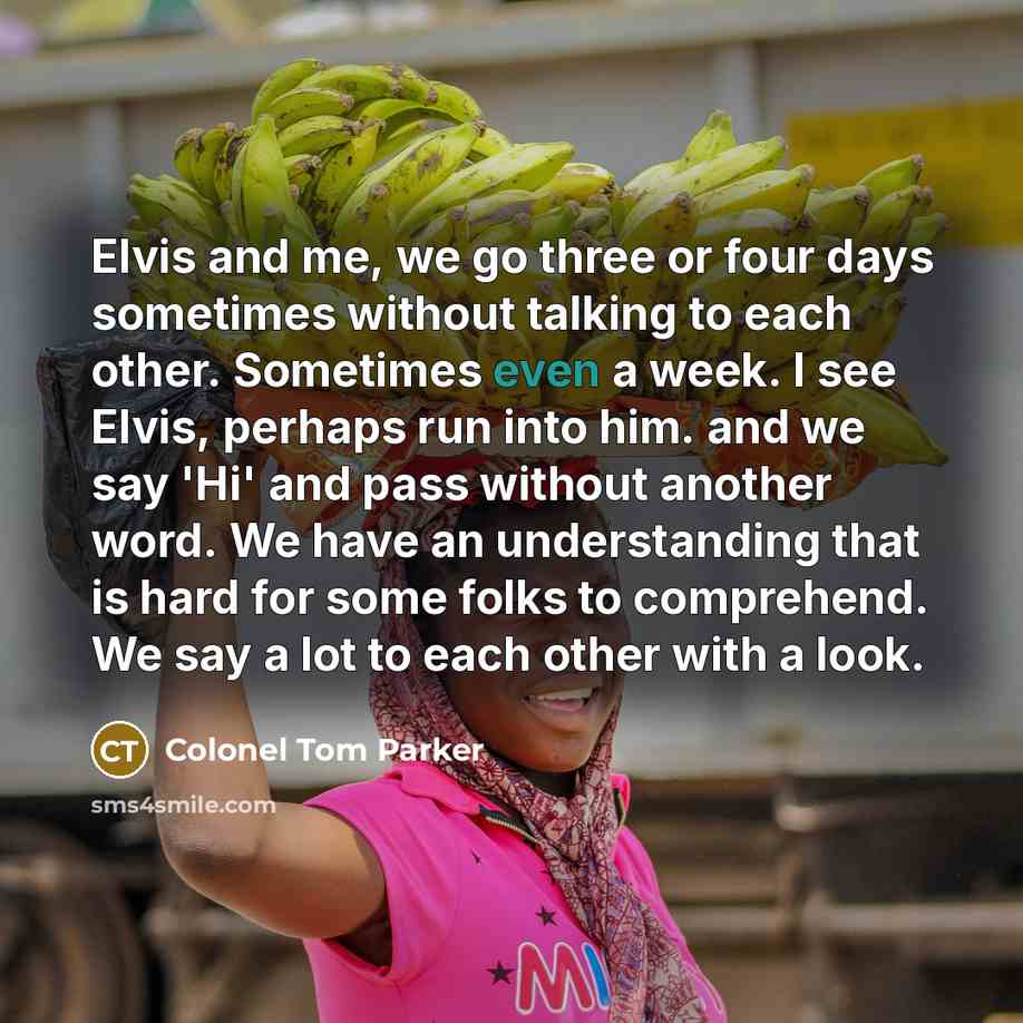“Elvis and me, we go three or four days sometimes…” quote by Colonel Tom Parker
