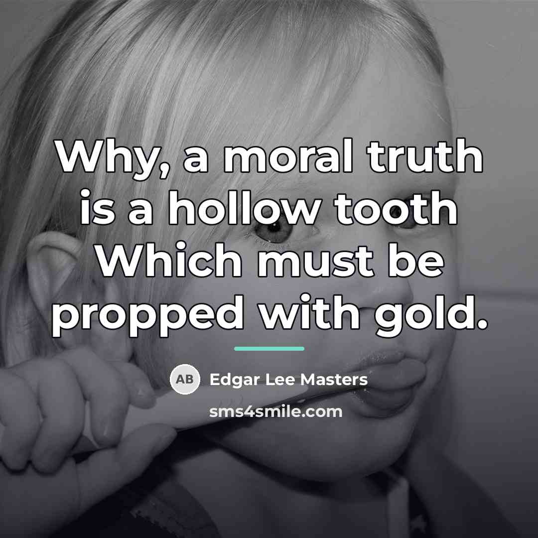 “Why, a moral truth is a hollow tooth Which must…” quote by Edgar Lee Masters
