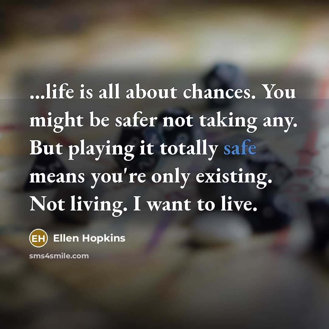 “...life is all about chances. You might be safer not…” quote by Ellen Hopkins