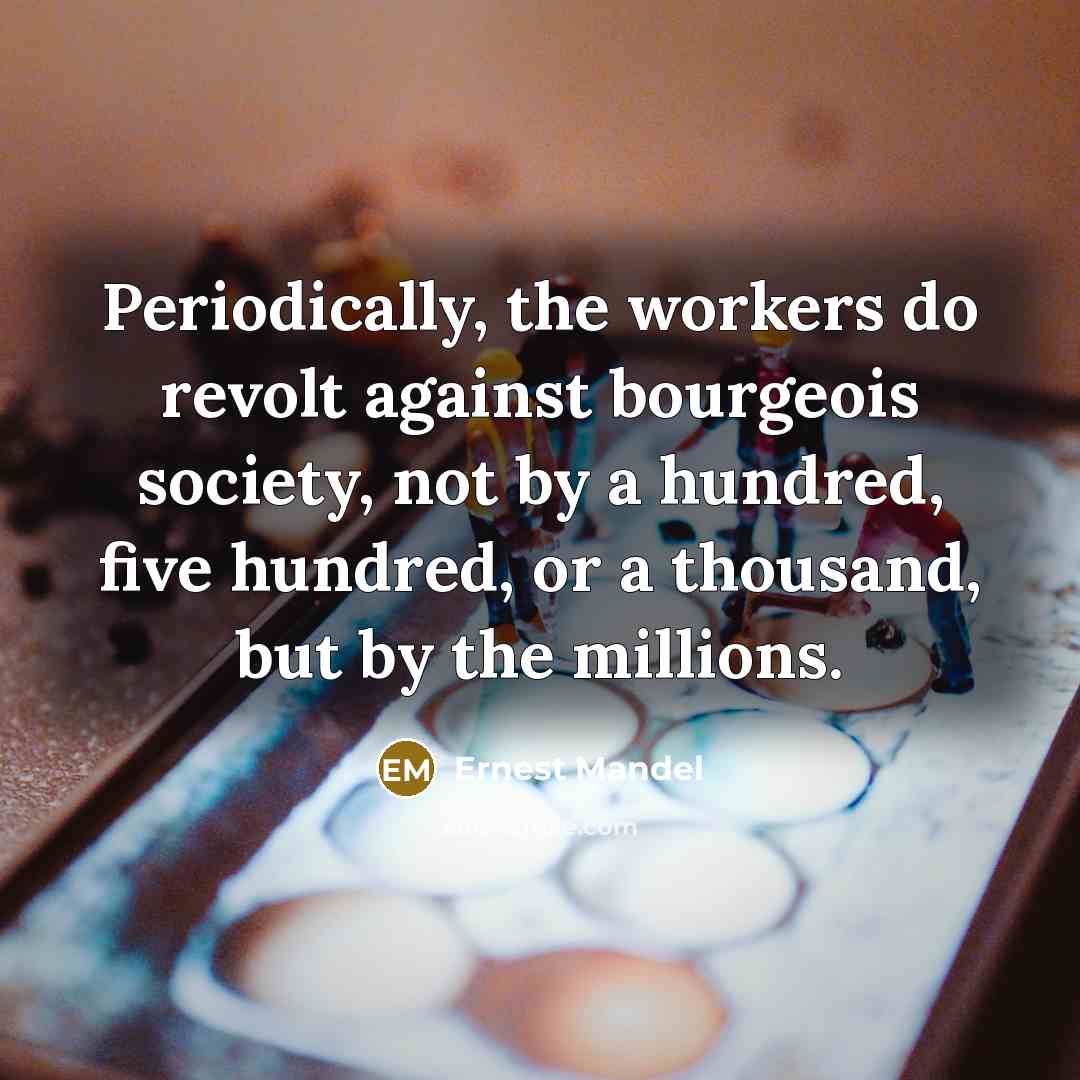 “Periodically, the workers do revolt against bourgeois society, not by…” quote by Ernest Mandel