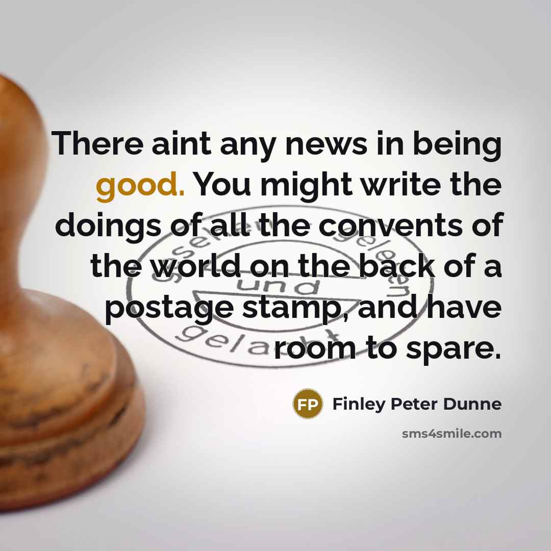 “There aint any news in being good. You might write…” quote by Finley Peter Dunne