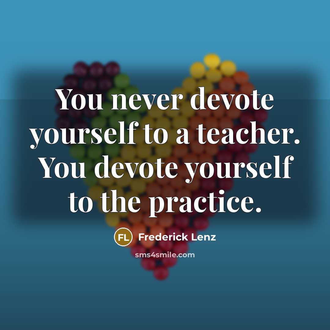 “You never devote yourself to a teacher. You devote yourself…” quote by Frederick Lenz