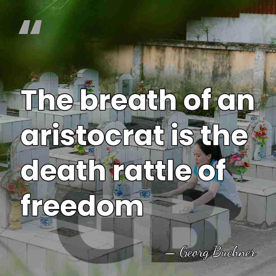 The breath of an aristocrat is the death rattle of freedom - Georg Buchner