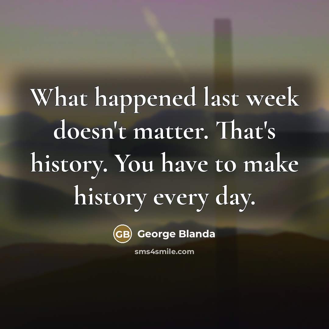 “What happened last week doesn't matter. That's history. You have…” quote by George Blanda