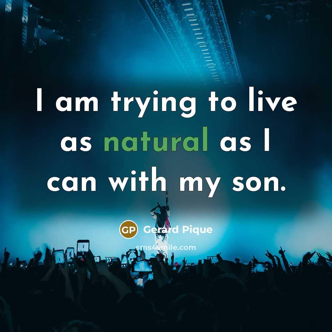 “I am trying to live as natural as I can…” quote by Gerard Pique
