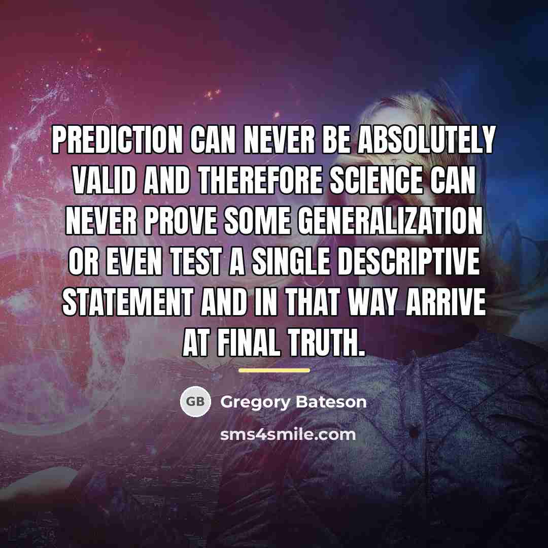 “Prediction can never be absolutely valid and therefore science can…” quote by Gregory Bateson