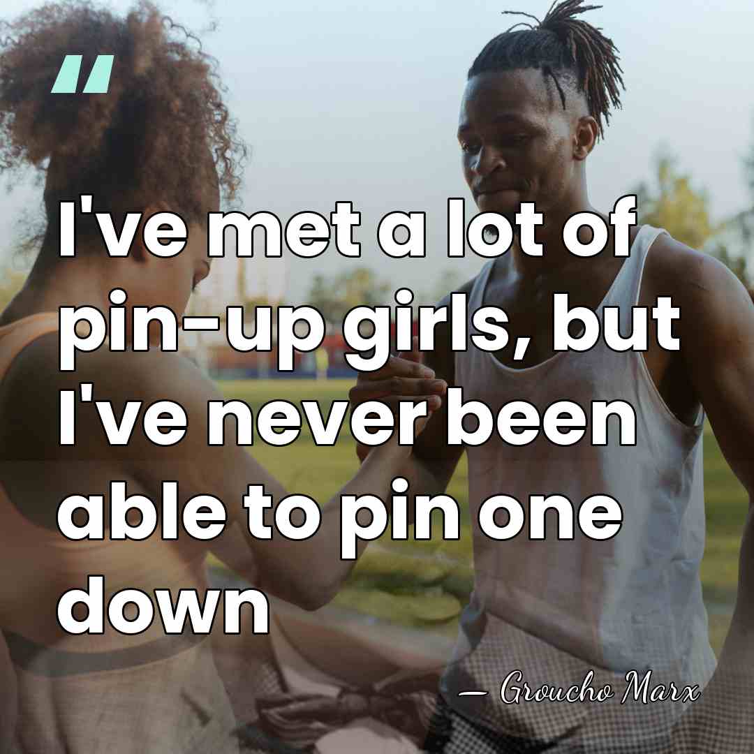 I've met a lot of pin-up girls, but I've never been able&hellip; - Groucho Marx