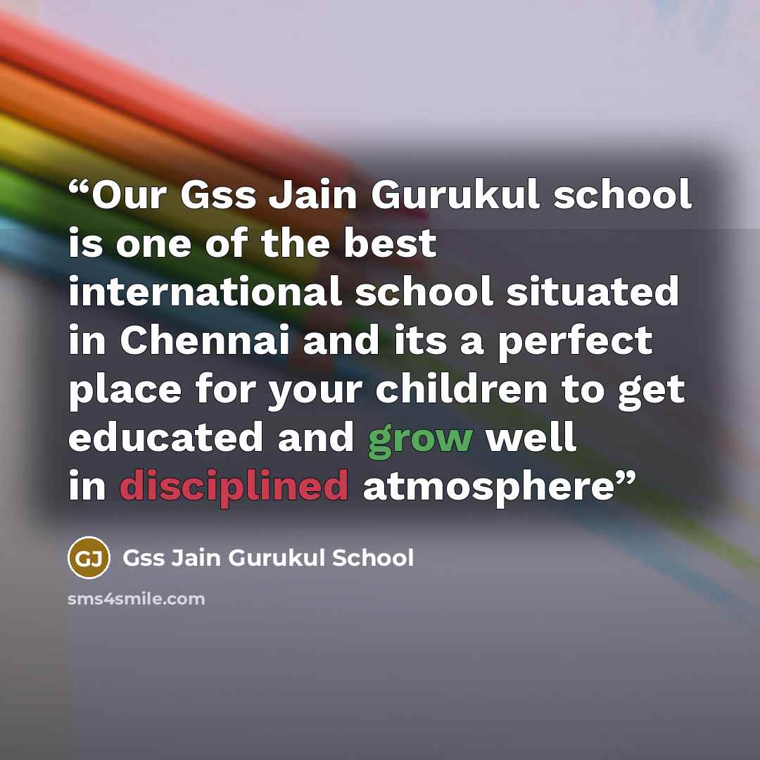 “Our Gss Jain Gurukul school is one of the best international school situated in Chennai and its a perfect place for your children to get educated and grow well in disciplined atmosphere” quote by Gss Jain Gurukul School