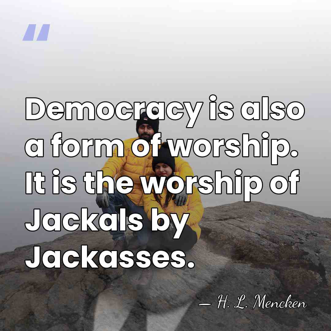 Democracy is also a form of worship. It is the worship of&hellip; - H. L. Mencken