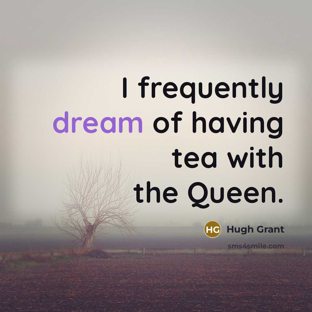 “I frequently dream of having tea with the Queen.…” quote by Hugh Grant