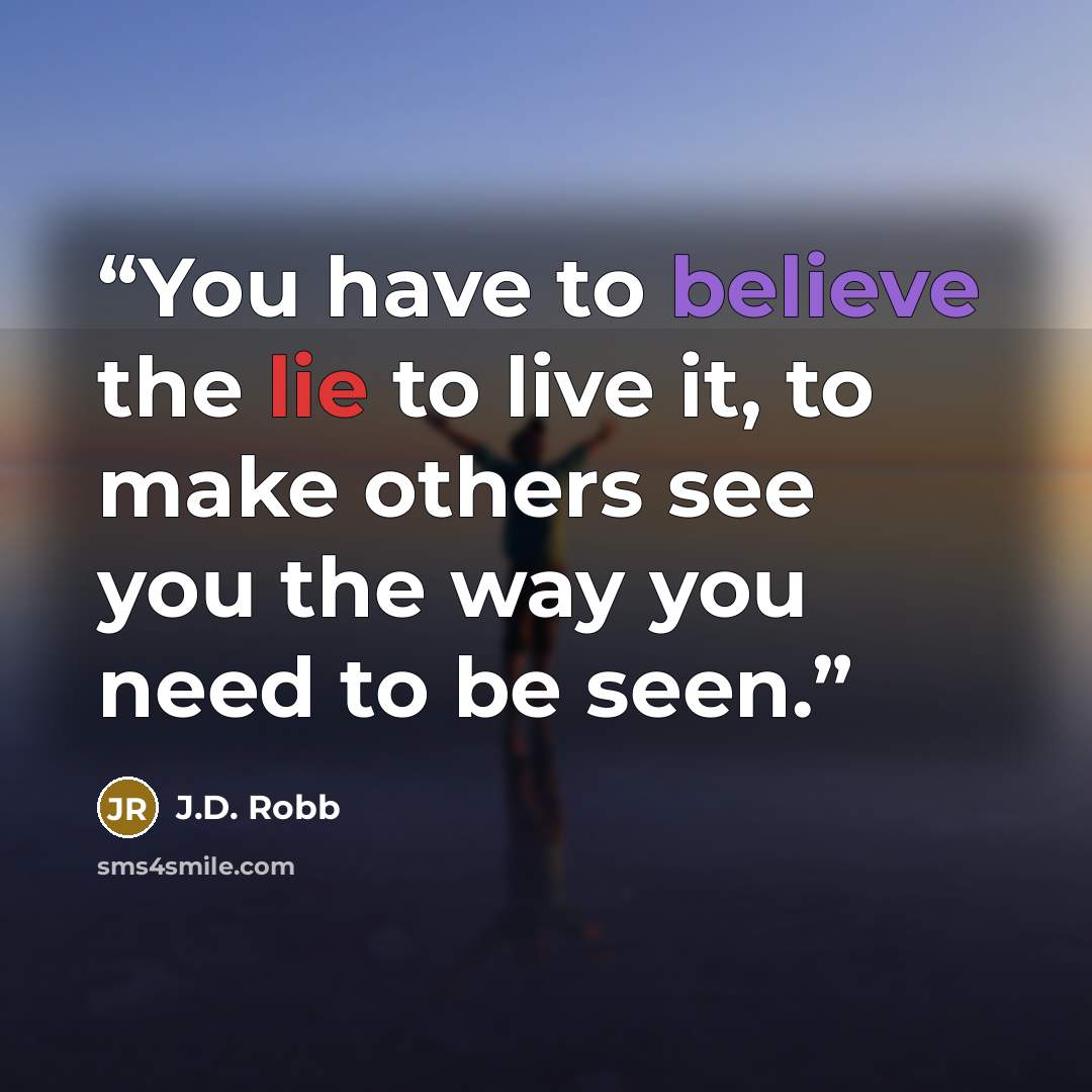 “You have to believe the lie to live it, to make others see you the way you need to be seen.” quote by J.D. Robb