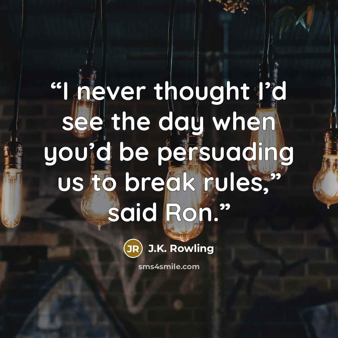 “I never thought I’d see the day when you’d be persuading us to break rules,” said Ron.” quote by J.K. Rowling