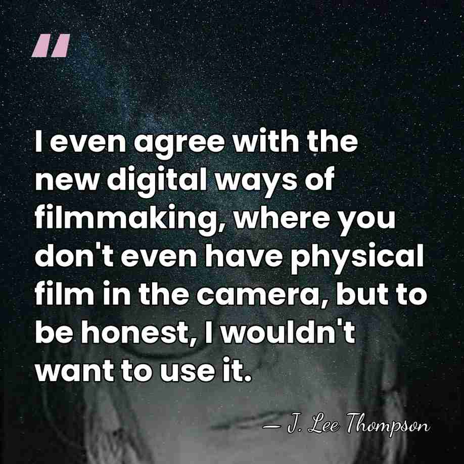 I even agree with the new digital ways of filmmaking, where you&hellip; - J. Lee Thompson