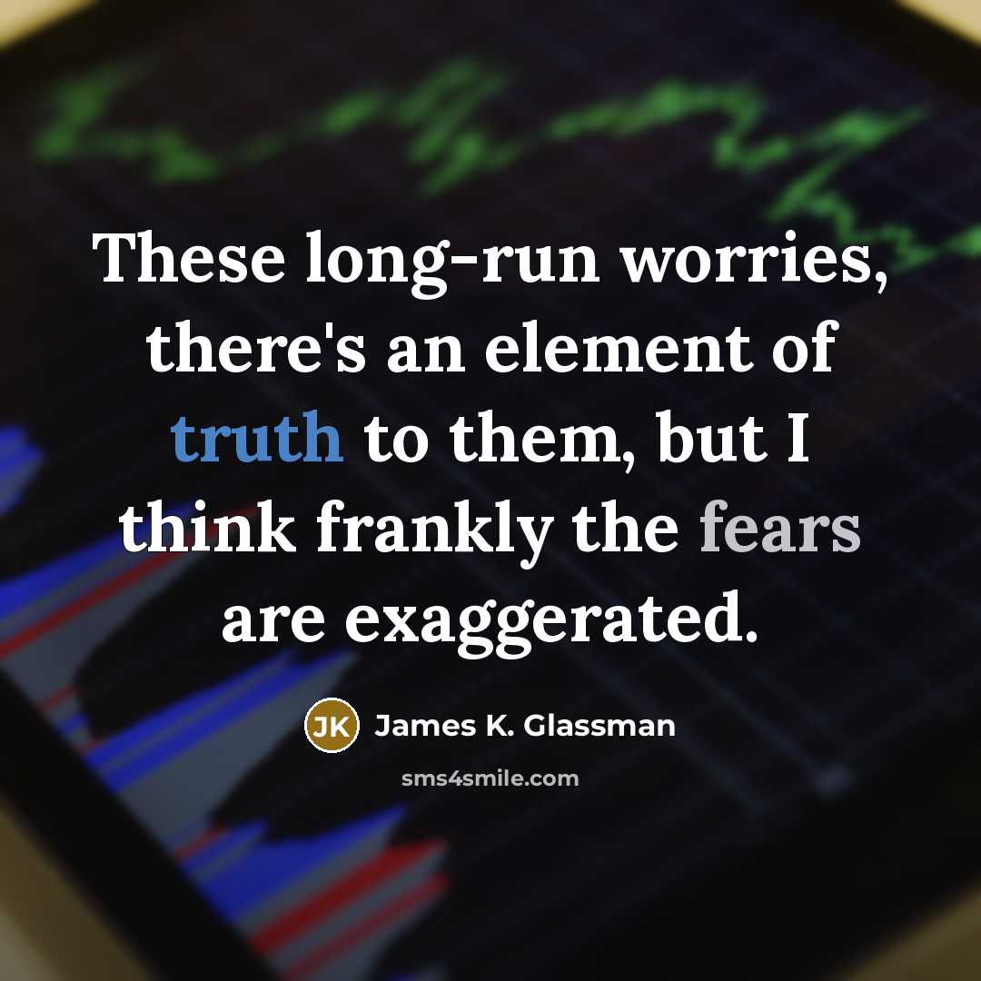 “These long-run worries, there's an element of truth to them,…” quote by James K. Glassman