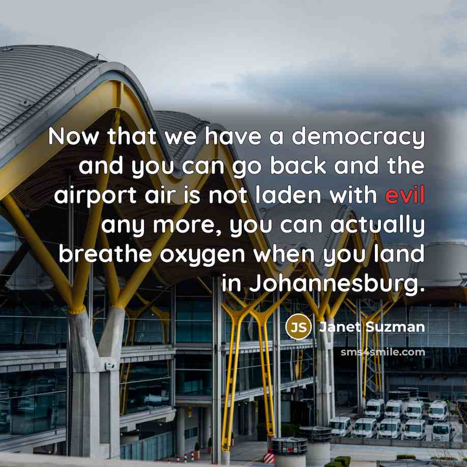 “Now that we have a democracy and you can go…” quote by Janet Suzman