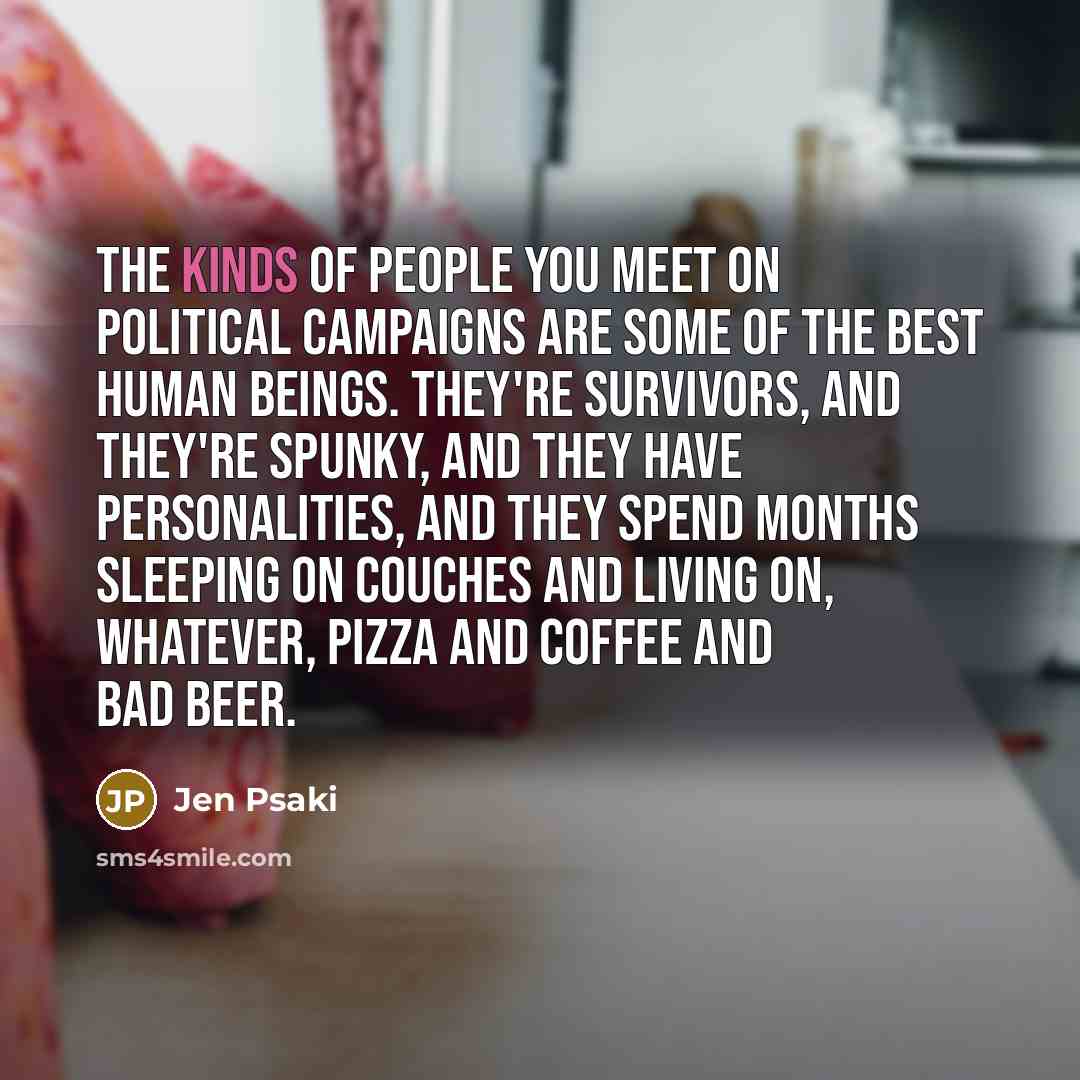 “The kinds of people you meet on political campaigns are…” quote by Jen Psaki