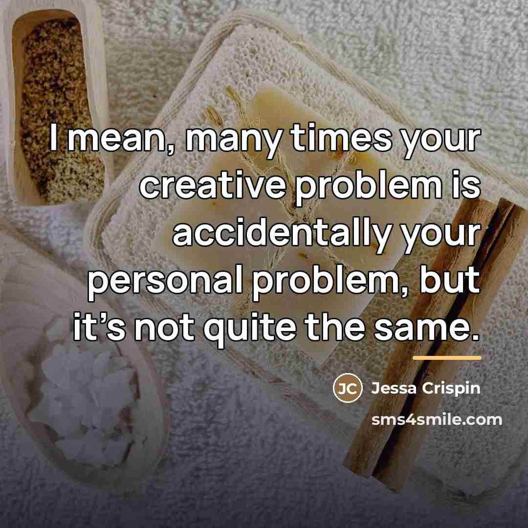 “I mean, many times your creative problem is accidentally your…” quote by Jessa Crispin