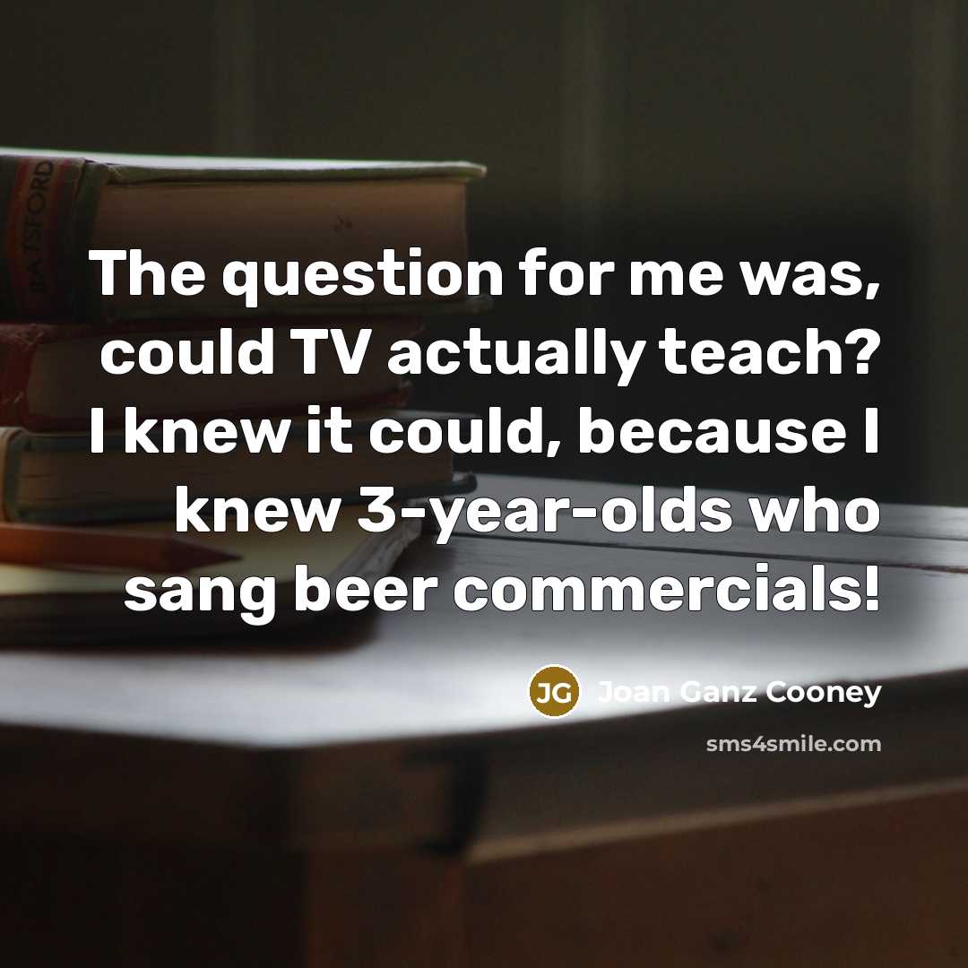 “The question for me was, could TV actually teach? I…” quote by Joan Ganz Cooney
