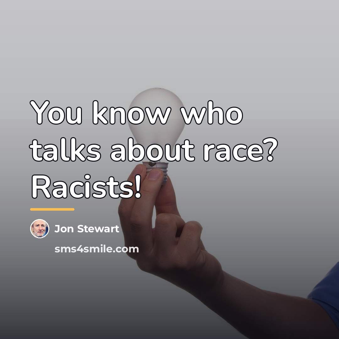 “You know who talks about race? Racists!…” quote by Jon Stewart