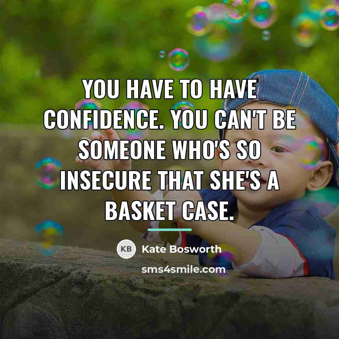 “You have to have confidence. You can't be someone who's…” quote by Kate Bosworth