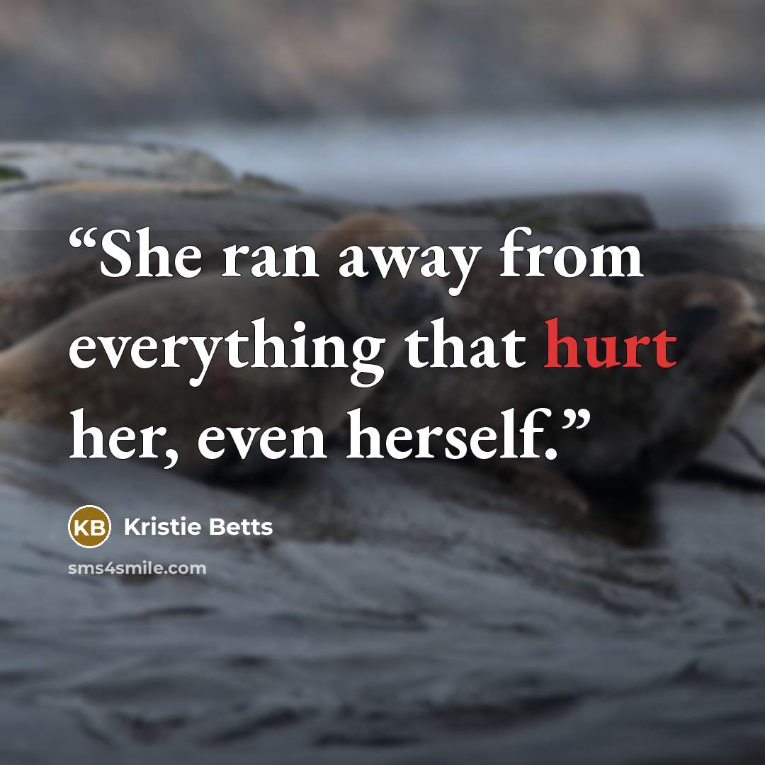 “She ran away from everything that hurt her, even herself.” quote by Kristie Betts