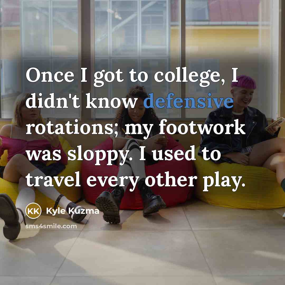 “Once I got to college, I didn't know defensive rotations;…” quote by Kyle Kuzma