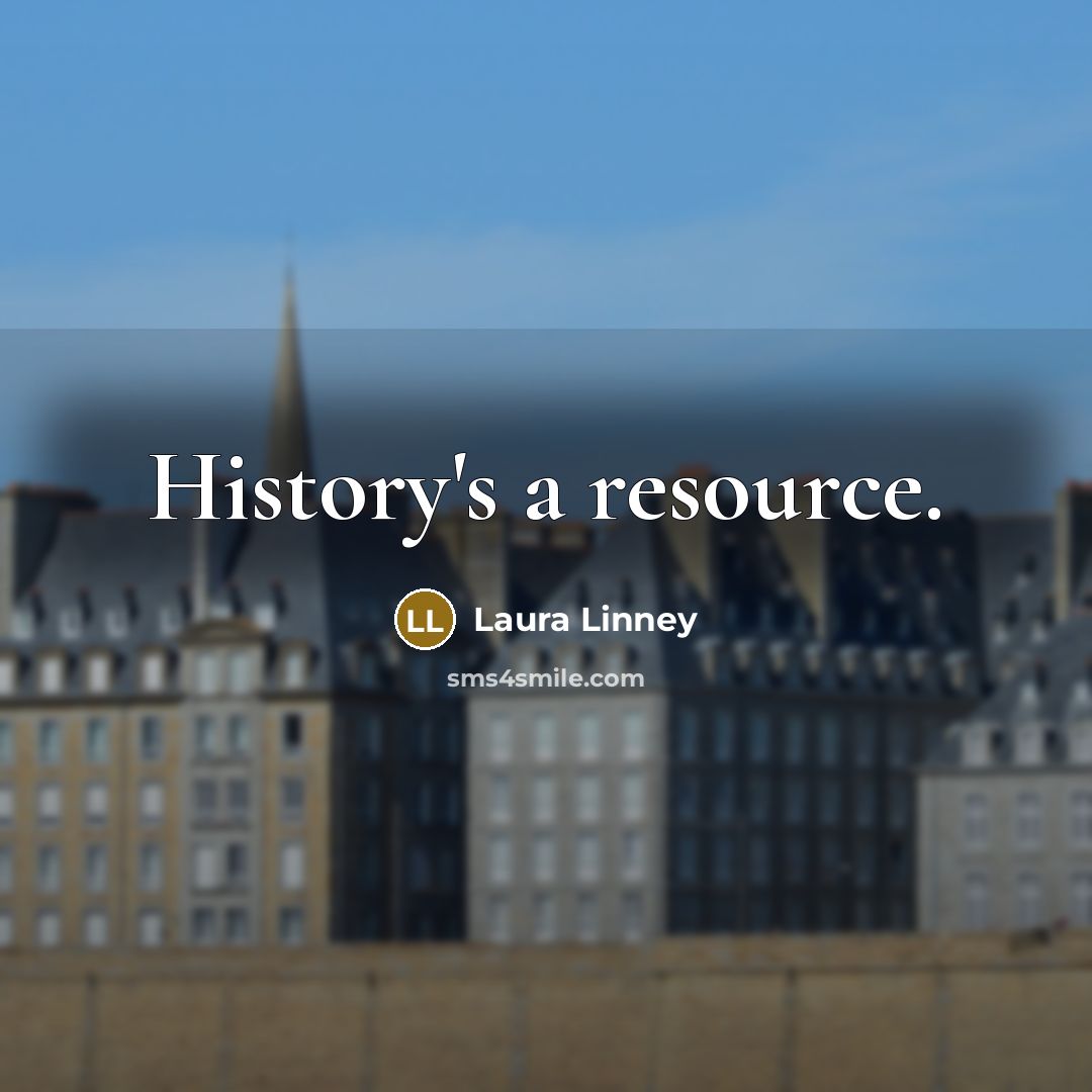 “History's a resource.…” quote by Laura Linney