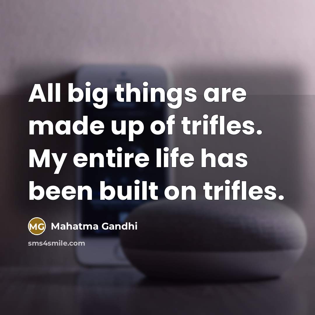“All big things are made up of trifles. My entire…” quote by Mahatma Gandhi