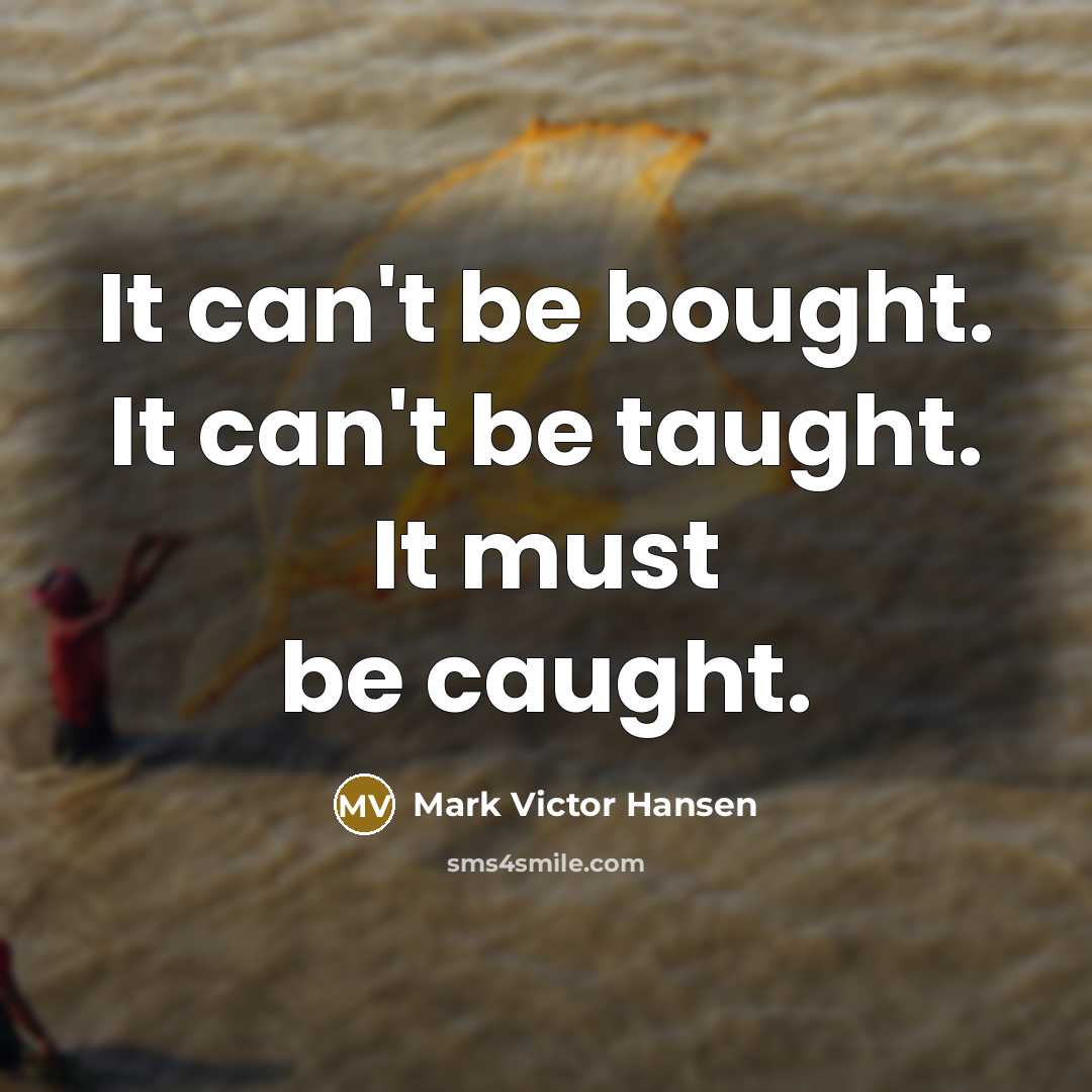 “It can't be bought. It can't be taught. It must…” quote by Mark Victor Hansen